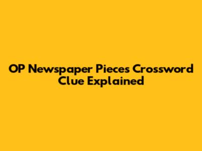 OP Newspaper Pieces Crossword Clue Explained