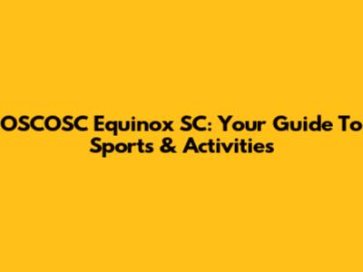 OSCOSC Equinox SC: Your Guide To Sports & Activities
