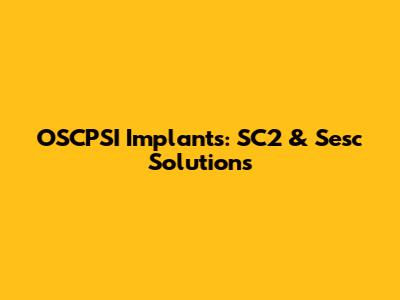 OSCPSI Implants: SC2 & Sesc Solutions