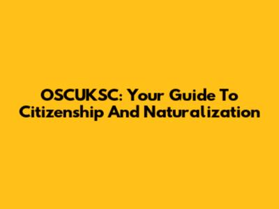 OSCUKSC: Your Guide To Citizenship And Naturalization