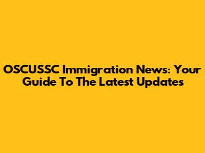 OSCUSSC Immigration News: Your Guide To The Latest Updates