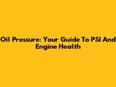 Oil Pressure: Your Guide To PSI And Engine Health