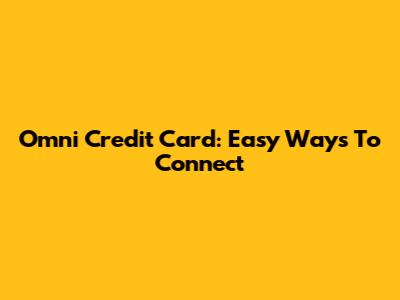 Omni Credit Card: Easy Ways To Connect