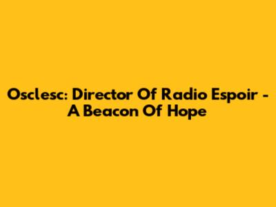 Osclesc: Director Of Radio Espoir - A Beacon Of Hope