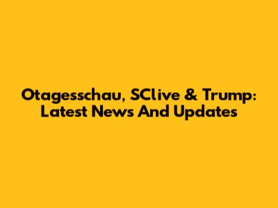 Otagesschau, SClive & Trump: Latest News And Updates