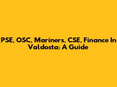 PSE, OSC, Mariners, CSE, Finance In Valdosta: A Guide