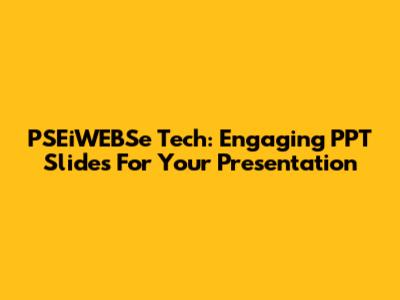 PSEiWEBSe Tech: Engaging PPT Slides For Your Presentation
