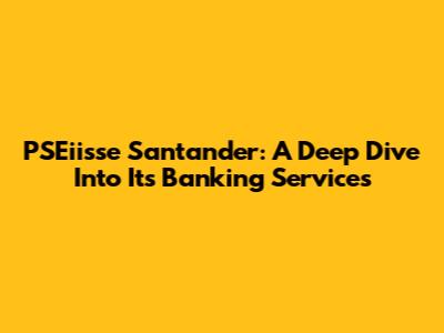 PSEiisse Santander: A Deep Dive Into Its Banking Services