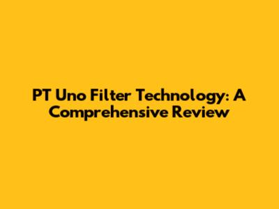 PT Uno Filter Technology: A Comprehensive Review