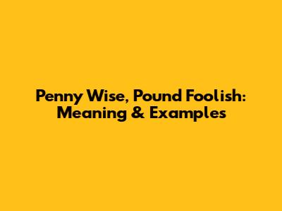 Penny Wise, Pound Foolish: Meaning & Examples