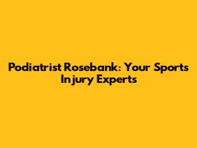 Podiatrist Rosebank: Your Sports Injury Experts