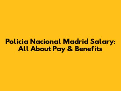 Policia Nacional Madrid Salary: All About Pay & Benefits