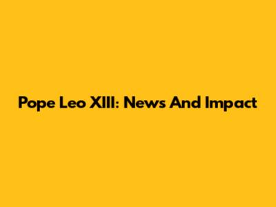 Pope Leo XIII: News And Impact