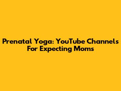 Prenatal Yoga: YouTube Channels For Expecting Moms