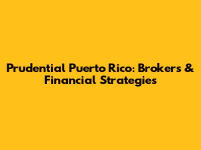 Prudential Puerto Rico: Brokers & Financial Strategies