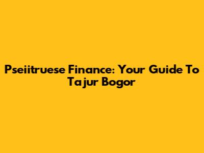 Pseiitruese Finance: Your Guide To Tajur Bogor