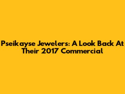 Pseikayse Jewelers: A Look Back At Their 2017 Commercial