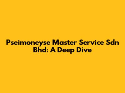 Pseimoneyse Master Service Sdn Bhd: A Deep Dive
