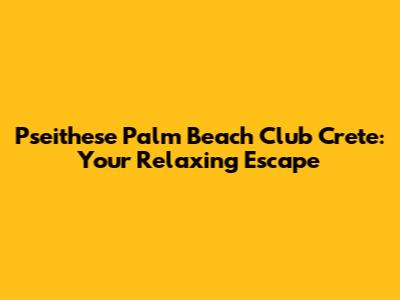 Pseithese Palm Beach Club Crete: Your Relaxing Escape