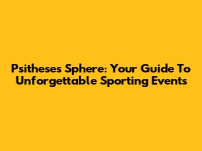 Psitheses Sphere: Your Guide To Unforgettable Sporting Events