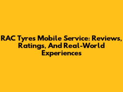 RAC Tyres Mobile Service: Reviews, Ratings, And Real-World Experiences
