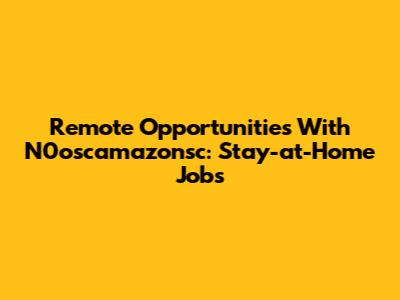 Remote Opportunities With N0oscamazonsc: Stay-at-Home Jobs