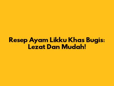 Resep Ayam Likku Khas Bugis: Lezat Dan Mudah!