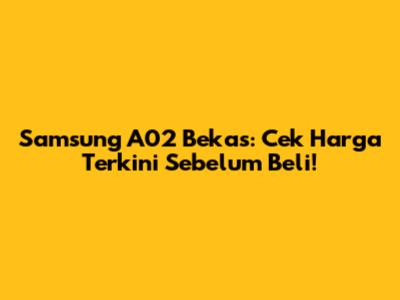 Samsung A02 Bekas: Cek Harga Terkini Sebelum Beli!