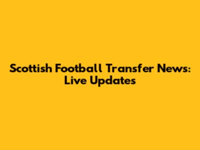Scottish Football Transfer News: Live Updates