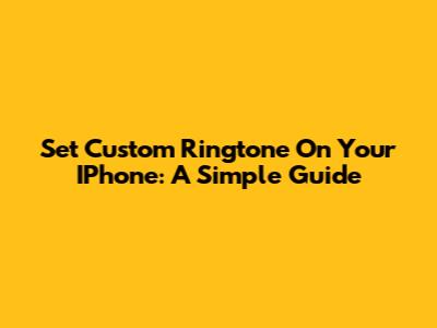 Set Custom Ringtone On Your IPhone: A Simple Guide