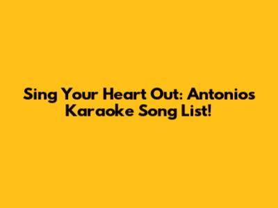 Sing Your Heart Out: Antonio's Karaoke Song List!