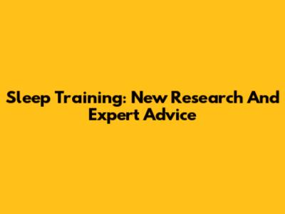 Sleep Training: New Research And Expert Advice