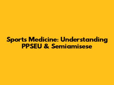 Sports Medicine: Understanding PPSEU & Semiamisese