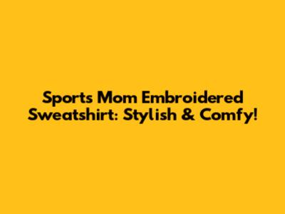 Sports Mom Embroidered Sweatshirt: Stylish & Comfy!