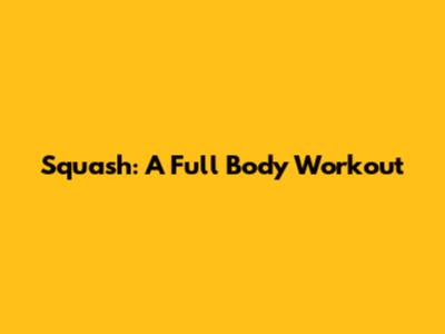 Squash: A Full Body Workout