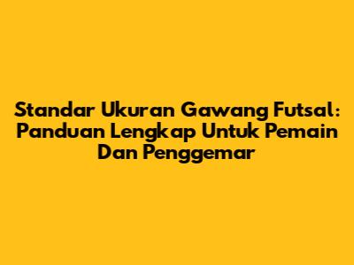Standar Ukuran Gawang Futsal: Panduan Lengkap Untuk Pemain Dan Penggemar