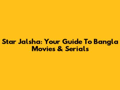 Star Jalsha: Your Guide To Bangla Movies & Serials
