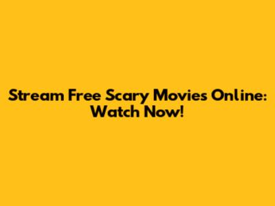 Stream Free Scary Movies Online: Watch Now!