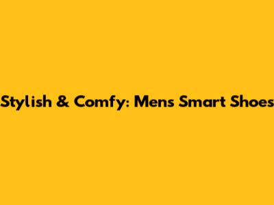 Stylish & Comfy: Men's Smart Shoes