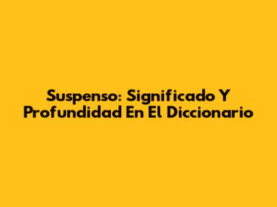 Suspenso: Significado Y Profundidad En El Diccionario