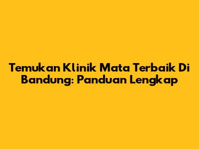 Temukan Klinik Mata Terbaik Di Bandung: Panduan Lengkap