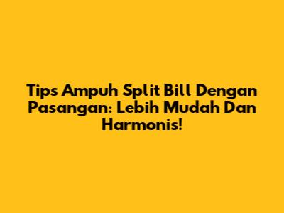 Tips Ampuh Split Bill Dengan Pasangan: Lebih Mudah Dan Harmonis!