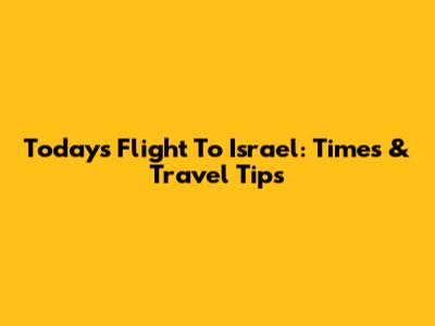 Today's Flight To Israel: Times & Travel Tips