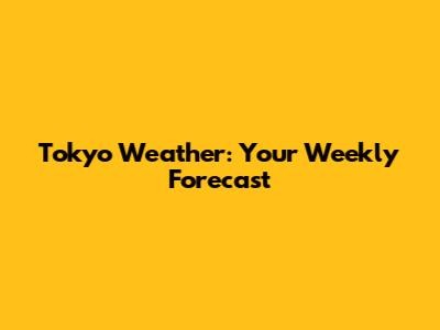 Tokyo Weather: Your Weekly Forecast