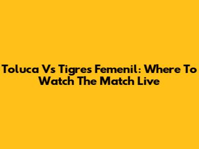 Toluca Vs Tigres Femenil: Where To Watch The Match Live