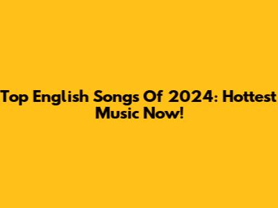Top English Songs Of 2024: Hottest Music Now!