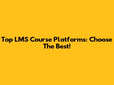 Top LMS Course Platforms: Choose The Best!