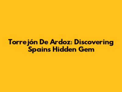 Torrejón De Ardoz: Discovering Spain's Hidden Gem