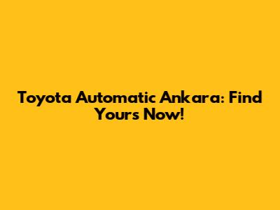 Toyota Automatic Ankara: Find Yours Now!