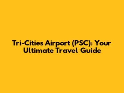 Tri-Cities Airport (PSC): Your Ultimate Travel Guide